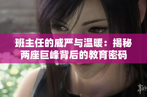 班主任的威嚴與溫暖：揭秘兩座巨峰背后的教育密碼