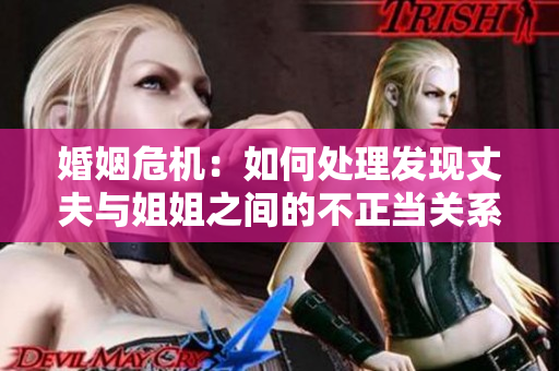 婚姻危機(jī)：如何處理發(fā)現(xiàn)丈夫與姐姐之間的不正當(dāng)關(guān)系？