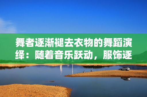 舞者逐漸褪去衣物的舞蹈演繹：隨著音樂躍動，服飾逐漸減少
