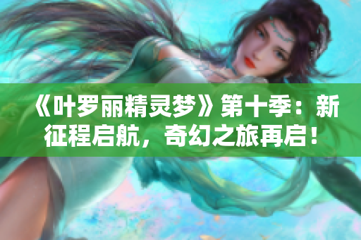 《葉羅麗精靈夢(mèng)》第十季：新征程啟航，奇幻之旅再啟！
