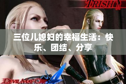 三位兒媳婦的幸福生活:快樂、團(tuán)結(jié)、分享 三位兒媳婦的幸福生活:快樂、團(tuán)結(jié)、分享