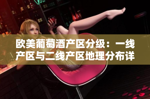 歐美葡萄酒產(chǎn)區(qū)分級：一線產(chǎn)區(qū)與二線產(chǎn)區(qū)地理分布詳解