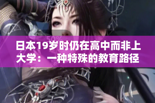 日本19歲時(shí)仍在高中而非上大學(xué)：一種特殊的教育路徑和其背后的原因探索