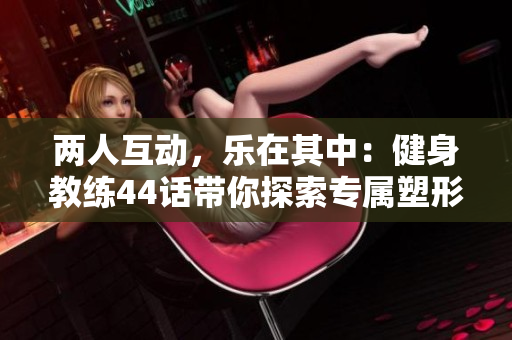 兩人互動(dòng)，樂(lè)在其中：健身教練44話帶你探索專屬塑形之旅