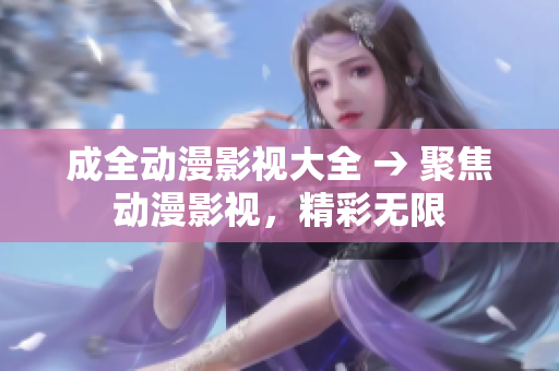成全動漫影視大全 → 聚焦動漫影視，精彩無限