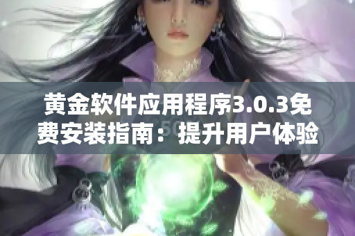 黃金軟件應用程序3.0.3免費安裝指南：提升用戶體驗與功能優(yōu)化