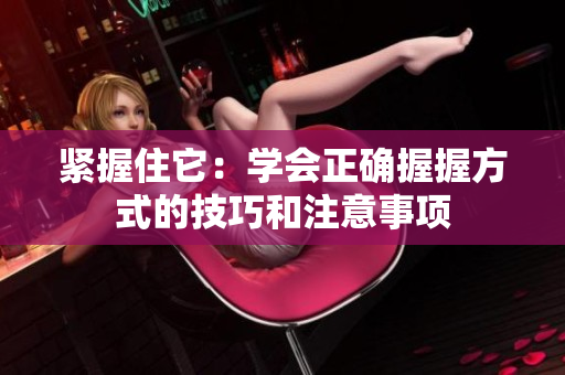 緊握住它：學會正確握握方式的技巧和注意事項