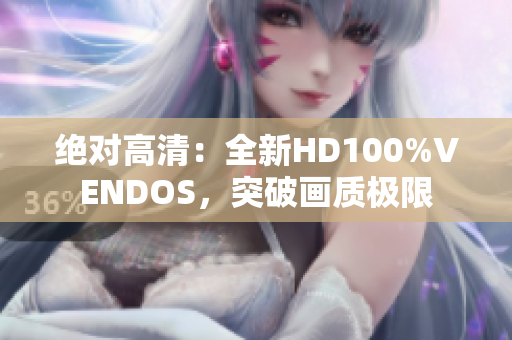 絕對(duì)高清：全新HD100%VENDOS，突破畫質(zhì)極限