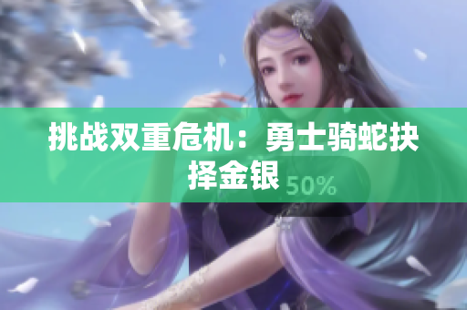 挑戰(zhàn)雙重危機：勇士騎蛇抉擇金銀