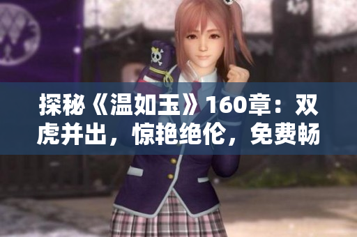 探秘《溫如玉》160章：雙虎并出，驚艷絕倫，免費(fèi)暢讀！
