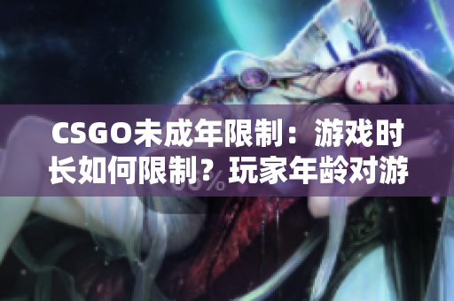 CSGO未成年限制：游戲時長如何限制？玩家年齡對游戲時間有何影響？