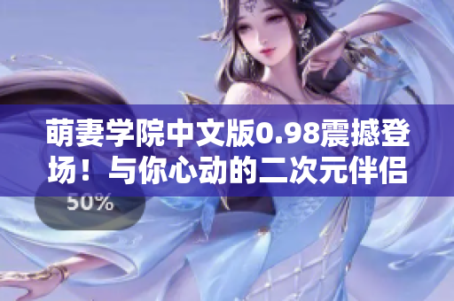 萌妻學(xué)院中文版0.98震撼登場(chǎng)！與你心動(dòng)的二次元伴侶一起度過(guò)甜蜜時(shí)光
