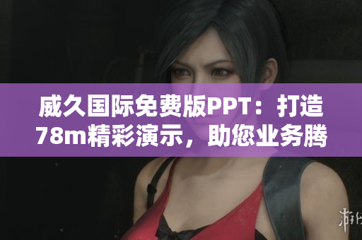 威久國際免費(fèi)版PPT：打造78m精彩演示，助您業(yè)務(wù)騰飛！