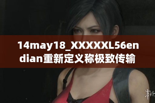 14may18_XXXXXL56endian重新定義稱極致傳輸技術(shù)