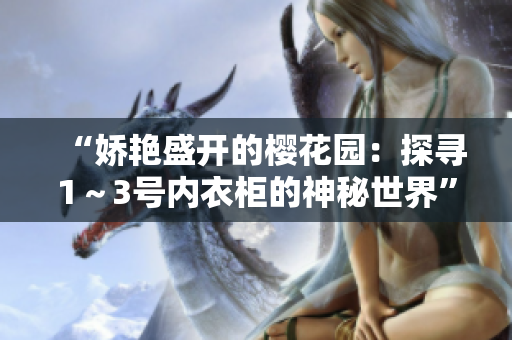 “嬌艷盛開的櫻花園：探尋1～3號(hào)內(nèi)衣柜的神秘世界”