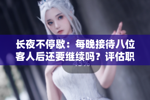 長夜不停歇：每晚接待八位客人后還要繼續(xù)嗎？評估職業(yè)壓力與健康隱患