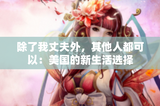 除了我丈夫外，其他人都可以：美國的新生活選擇