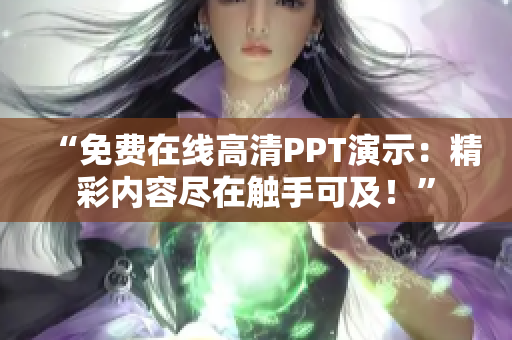 “免費在線高清PPT演示:精彩內(nèi)容盡在觸手可及!” “免費在線高清PPT演示:精彩內(nèi)容盡在觸手可及!”