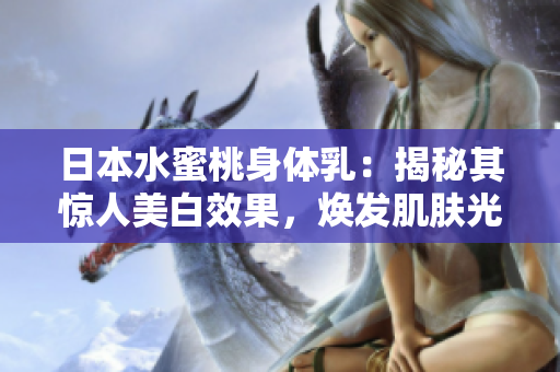 日本水蜜桃身體乳：揭秘其驚人美白效果，煥發(fā)肌膚光彩