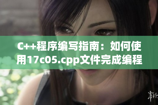 C++程序編寫指南：如何使用17c05.cpp文件完成編程任務
