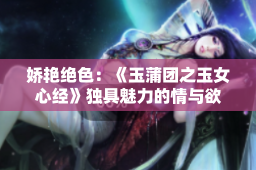 嬌艷絕色:《玉蒲團(tuán)之玉女心經(jīng)》獨(dú)具魅力的情與欲 嬌艷絕色:《玉蒲團(tuán)之玉女心經(jīng)》獨(dú)具魅力的情與欲