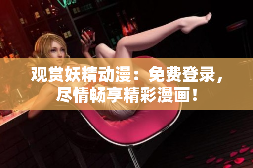 觀賞妖精動(dòng)漫：免費(fèi)登錄，盡情暢享精彩漫畫！