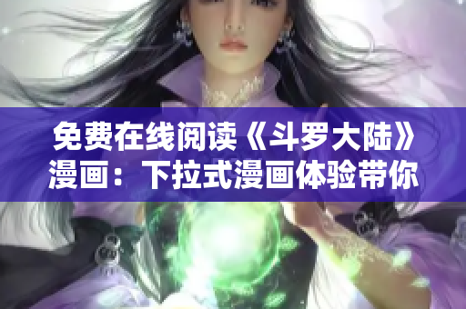 免費(fèi)在線閱讀《斗羅大陸》漫畫:下拉式漫畫體驗(yàn)帶你進(jìn)入奇幻世界 免費(fèi)在線閱讀《斗羅大陸》漫畫:下拉式漫畫體驗(yàn)帶你進(jìn)入奇幻世界