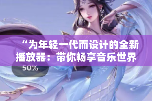“為年輕一代而設(shè)計(jì)的全新播放器:帶你暢享音樂世界!” “為年輕一代而設(shè)計(jì)的全新播放器:帶你暢享音樂世界!”