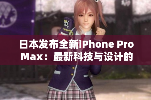 日本發(fā)布全新iPhone Pro Max：最新科技與設(shè)計(jì)的完美結(jié)合