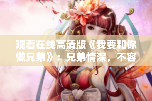 觀看在線高清版《我要和你做兄弟》：兄弟情深，不容錯(cuò)過(guò)！