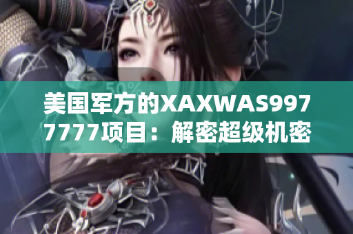 美國軍方的XAXWAS9977777項目:解密超級機密的軍事技術 美國軍方的XAXWAS9977777項目:解密超級機密的軍事技術