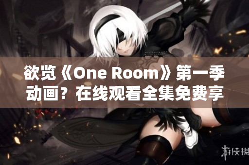欲覽《One Room》第一季動(dòng)畫(huà)？在線觀看全集免費(fèi)享受