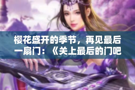 櫻花盛開(kāi)的季節(jié)，再見(jiàn)最后一扇門：《關(guān)上最后的門吧2》櫻花第二季