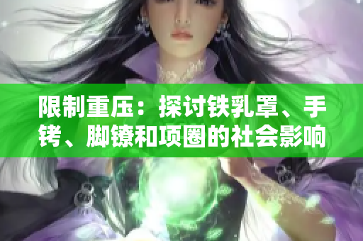 限制重壓：探討鐵乳罩、手銬、腳鐐和項圈的社會影響