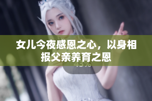 女兒今夜感恩之心，以身相報父親養(yǎng)育之恩