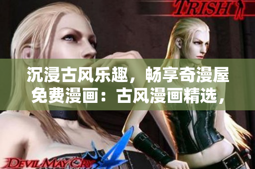 沉浸古風(fēng)樂趣，暢享奇漫屋免費漫畫：古風(fēng)漫畫精選，輕松下載閱讀！