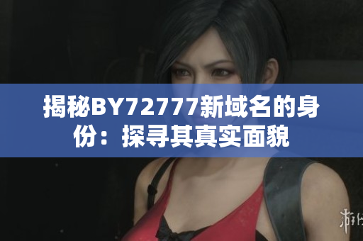 揭秘BY72777新域名的身份：探尋其真實面貌