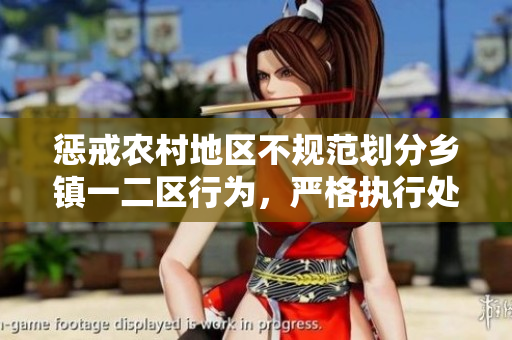 懲戒農(nóng)村地區(qū)不規(guī)范劃分鄉(xiāng)鎮(zhèn)一二區(qū)行為，嚴(yán)格執(zhí)行處罰政策