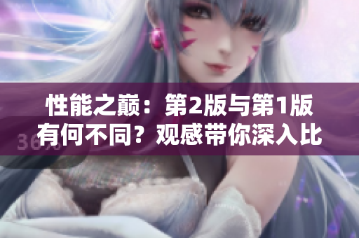 性能之巔：第2版與第1版有何不同？觀感帶你深入比較！