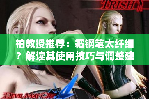 柏教授推薦：霜鋼筆太纖細？解讀其使用技巧與調(diào)整建議