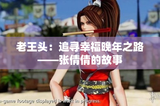 老王頭：追尋幸福晚年之路——張倩倩的故事