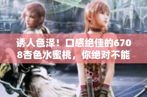 誘人色澤！口感絕佳的6708杏色水蜜桃，你絕對(duì)不能錯(cuò)過(guò)的新鮮果實(shí)！