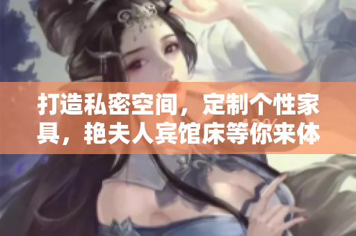 打造私密空間，定制個性家具，艷夫人賓館床等你來體驗！
