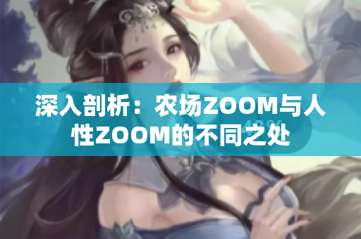 深入剖析：農(nóng)場(chǎng)ZOOM與人性ZOOM的不同之處