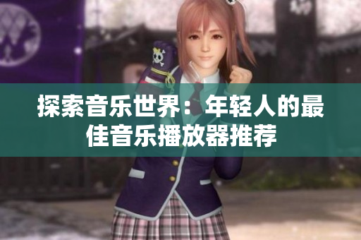 探索音樂(lè)世界：年輕人的最佳音樂(lè)播放器推薦