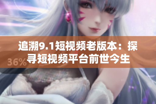 追溯9.1短視頻老版本：探尋短視頻平臺前世今生