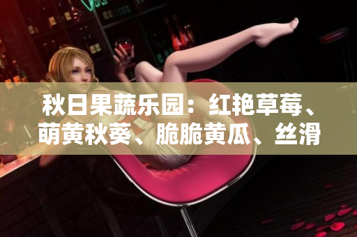 秋日果蔬樂園：紅艷草莓、萌黃秋葵、脆脆黃瓜、絲滑絲瓜、香甜芭樂與綠巨人相伴
