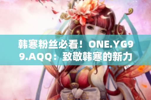 韓寒粉絲必看！ONE.YG99.AQQ：致敬韓寒的新力量