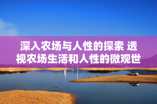 深入農(nóng)場與人性的探索 透視農(nóng)場生活和人性的微觀世界