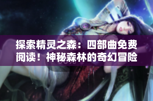探索精靈之森：四部曲免費(fèi)閱讀！神秘森林的奇幻冒險(xiǎn)等你發(fā)現(xiàn)，快來探索吧！